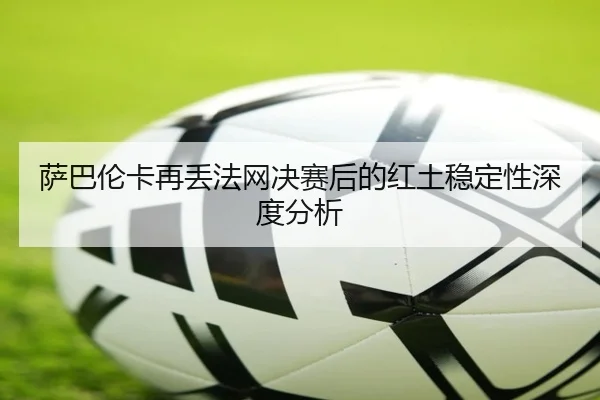 sa-ba-lun-ka-zai-diu-fa-wang-jue-sai-hou-de-hong-tu-wen-ding-xing-shen-du-fen-xi-2-623.jpg